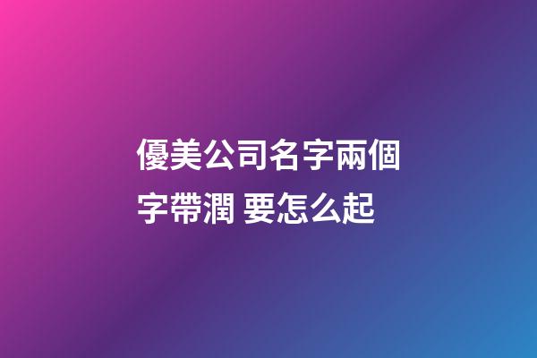 優美公司名字兩個字帶潤 要怎么起-第1張-公司起名-玄機派